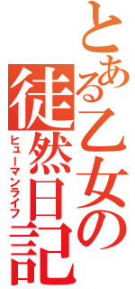 とある乙女の徒然日記（ヒューマンライフ）