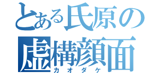 とある氏原の虚構顔面（カオダケ）