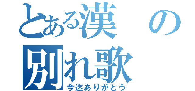 とある漢の別れ歌（今迄ありがとう）