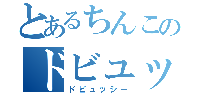 とあるちんこのドビュッシー（ドビュッシー）