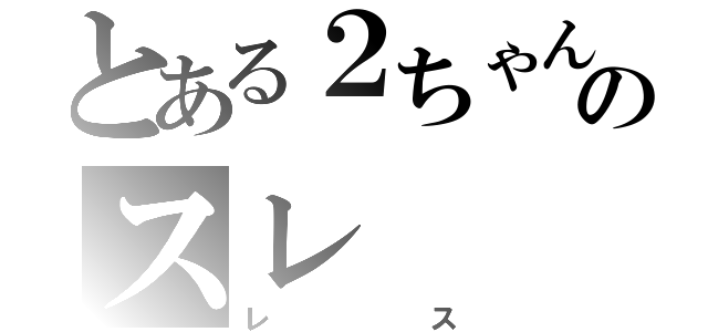 とある２ちゃんのスレ（レス）