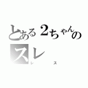 とある２ちゃんのスレ（レス）