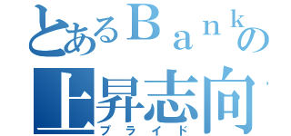 とあるＢａｎｋｅｒの上昇志向（プライド）