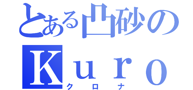 とある凸砂のＫｕｒｏｎａ（クロナ）