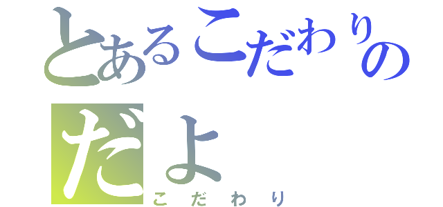 とあるこだわりのだよ（こだわり）