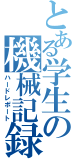 とある学生の機械記録（ハードレポート）