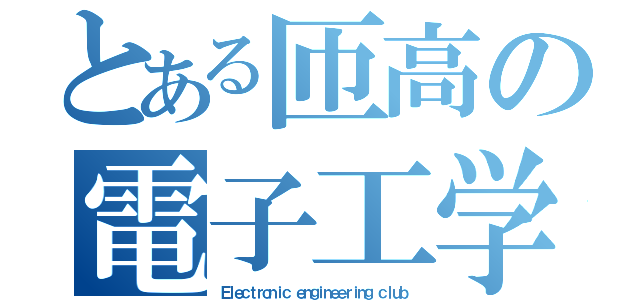 とある匝高の電子工学部（Ｅｌｅｃｔｒｏｎｉｃ ｅｎｇｉｎｅｅｒｉｎｇ　ｃｌｕｂ）