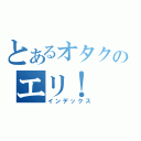 とあるオタクのエリ！（インデックス）