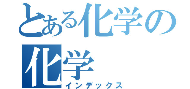 とある化学の化学（インデックス）