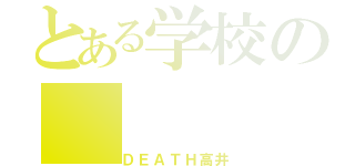 とある学校の（ＤＥＡＴＨ高井）