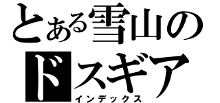 とある雪山のドスギアノス（インデックス）