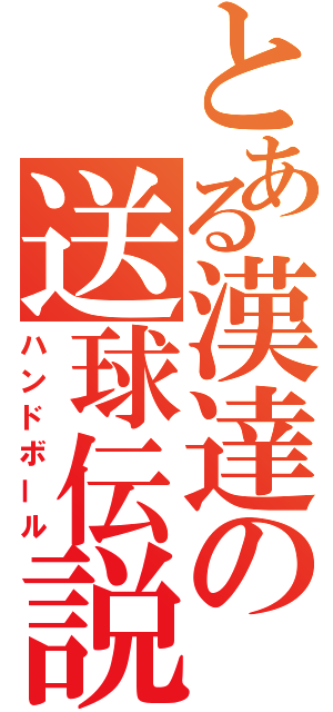 とある漢達の送球伝説（ハンドボール）