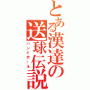 とある漢達の送球伝説（ハンドボール）