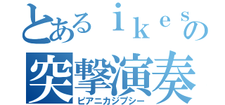 とあるｉｋｅｓａｎの突撃演奏（ピアニカジプシー）