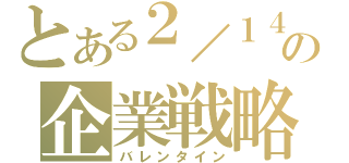 とある２／１４の企業戦略（バレンタイン）