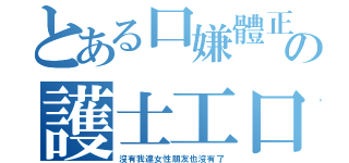 とある口嫌體正直の護士工口一（沒有我連女性朋友也沒有了）