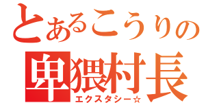 とあるこうりの卑猥村長（エクスタシー☆）