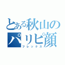 とある秋山のパリピ顔（フレックス）