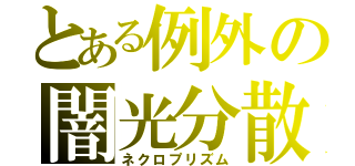 とある例外の闇光分散（ネクロプリズム）