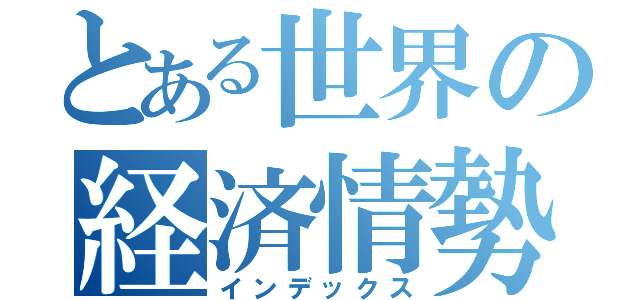 とある世界の経済情勢（インデックス）