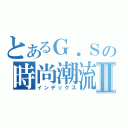 とあるＧ．Ｓの時尚潮流Ⅱ（インデックス）