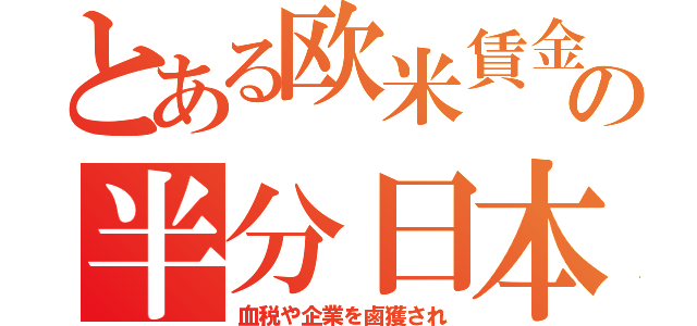 とある欧米賃金の半分日本（血税や企業を鹵獲され）