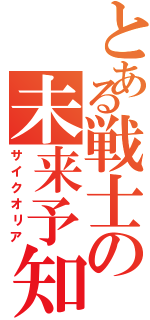 とある戦士の未来予知（サイクオリア）