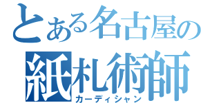 とある名古屋の紙札術師（カーディシャン）