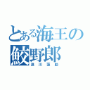 とある海王の鮫野郎（浪川蓮助）