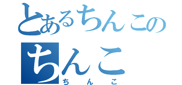 とあるちんこのちんこ（ちんこ）