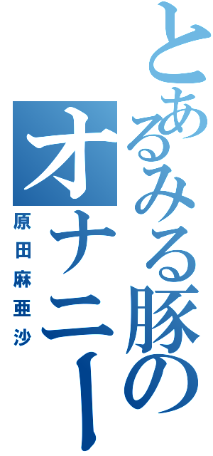 とあるみる豚のオナニー（原田麻亜沙）