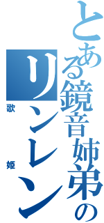 とある鏡音姉弟のリンレン（歌姫）