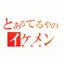 とあるてるやのイケメン（野球部）