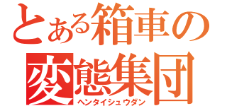 とある箱車の変態集団（ヘンタイシュウダン）