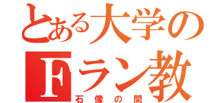 とある大学のＦラン教師（石像の間）