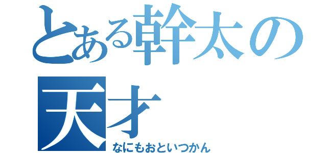 とある幹太の天才（なにもおといつかん）