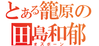 とある籠原の田島和郁（オズボーン）