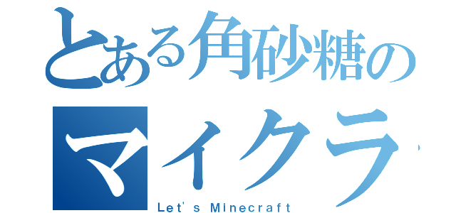 とある角砂糖のマイクラ（Ｌｅｔ'ｓ Ｍｉｎｅｃｒａｆｔ）