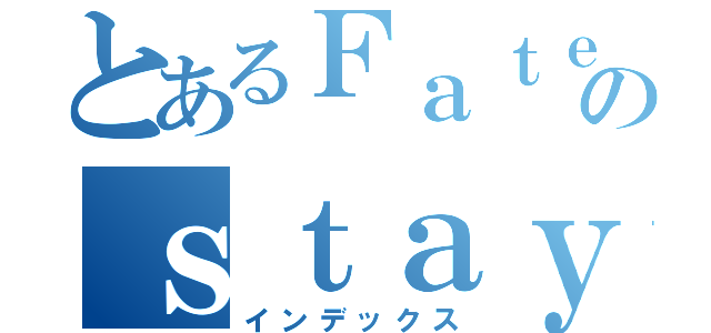 とあるＦａｔｅのｓｔａｙ ｎｉｇｈｔ（インデックス）