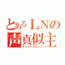 とあるＬＮの声真似主（インフィニティー）