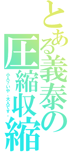 とある義泰の圧縮収縮（小人？いや、大人です。）