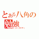 とある八角の勉強（ドントスタディ）