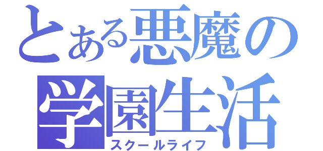 とある悪魔の学園生活（スクールライフ）