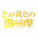 とある黄色の最終砲撃（ティロ・フィナーレ）