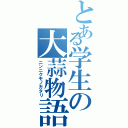 とある学生の大蒜物語（ニンニクモノガタリ）