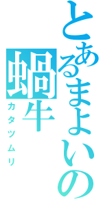 とあるまよいの蝸牛（カタツムリ）