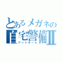 とあるメガネの自宅警備日録Ⅱ（アットホーム）