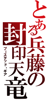 とある兵藤の封印天竜（ブーステッド・ギア）