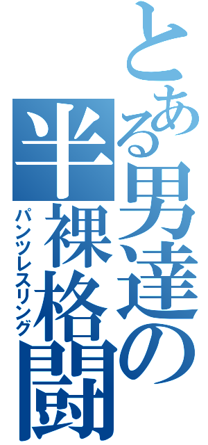 とある男達の半裸格闘（パンツレスリング）