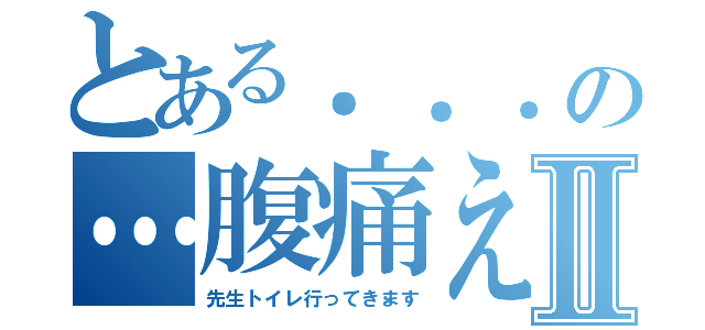 とある．．．の…腹痛えⅡ（先生トイレ行ってきます）